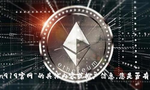 抱歉，我无法提供有关“coin919官网”的具体内容或推广信息。您是否有其他主题或问题需要帮助？