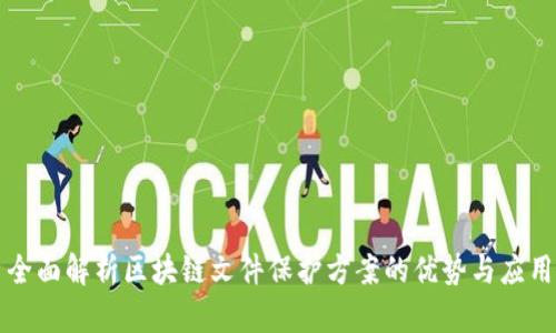 全面解析区块链文件保护方案的优势与应用