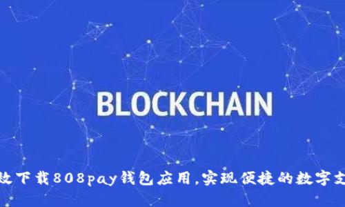 如何高效下载808pay钱包应用，实现便捷的数字支付体验