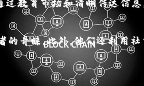 区块链公关（PR）是指在区块链行业内进行的公共关系活动。它旨在提升品牌形象、管理舆论、传播信息和建立与目标受众的良好关系。随着区块链技术的迅猛发展，越来越多的企业和项目开始重视专业的公关策略，以便在竞争激烈的市场中脱颖而出。

区块链PR的目的
区块链PR的主要目的是提高品牌知名度和信誉。通过有效的公关活动，企业能够向潜在客户、投资者和合作伙伴传递品牌故事和核心价值。

区块链PR的策略
在区块链领域，常见的PR策略包括：
ul
    li撰写新闻稿：通过新闻稿发布项目的最新动态和成就。/li
    li社交媒体管理：利用社交平台与用户互动，增加品牌曝光率。/li
    li建立社区：构建用户社区，增强用户黏性和品牌忠诚度。/li
    li参与行业活动：在行业会议和展会上展示品牌形象，扩大影响力。/li
/ul

区块链PR的挑战与机遇
区块链PR面临着许多挑战，如技术复杂性、监管不确定性和公众认知不足。然而，这些挑战也带来了新的机遇。通过教育市场和清晰传达信息，企业可以赢得受众的信任。

成功案例
许多区块链项目通过成熟的公关策略取得了成功。例如，某项目通过定期发布白皮书和成功案例，赢得了投资者的青睐。此外，他们还利用社交媒体与用户建立了紧密的联系。

通过这些策略，区块链PR能够帮助企业在竞争中占据有利地位，创造更大的市场价值。