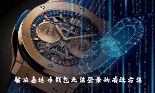 解决泰达币钱包无法登录的有效方法