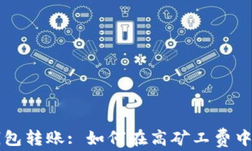 
以太坊钱包转账: 如何在高矿工费中实现节省
