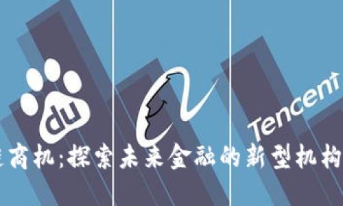 区块链商机：探索未来金融的新型机构与潜力