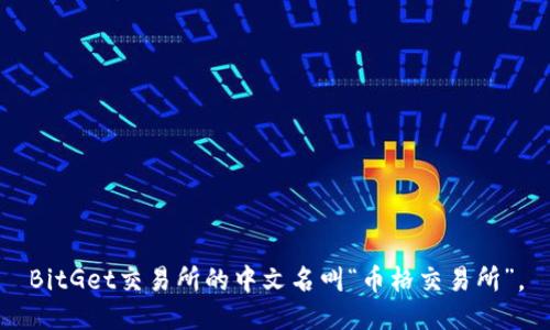 BitGet交易所的中文名叫“币格交易所”。