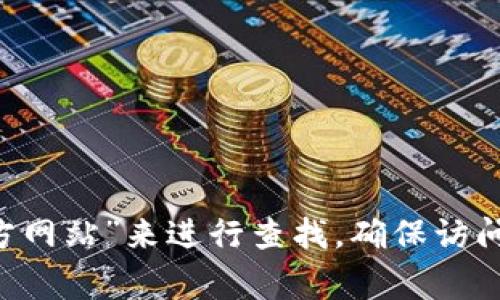 小狐钱包的网址可以在他们的官方网站找到。通常情况下，你可以直接在搜索引擎中输入“小狐钱包官方网站”来进行查找。确保访问的是官方渠道，以保障账户安全和个人信息保护。如果你有其他具体问题或需要更多的帮助，请告诉我！