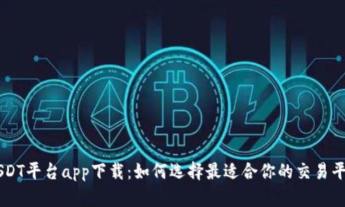 USDT平台app下载：如何选择最适合你的交易平台