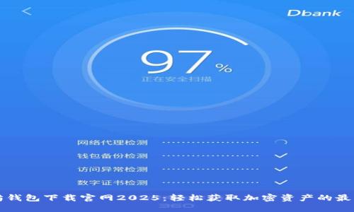 以太坊钱包下载官网2025：轻松获取加密资产的最佳选择