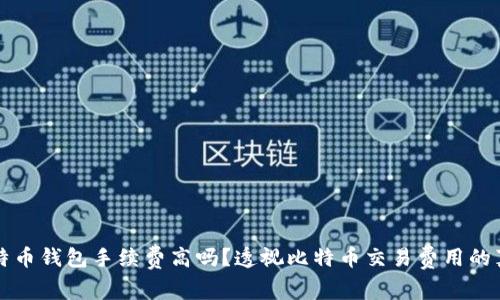 比特币钱包手续费高吗？透视比特币交易费用的真相