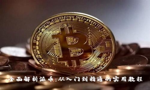 全面解析派币：从入门到精通的实用教程