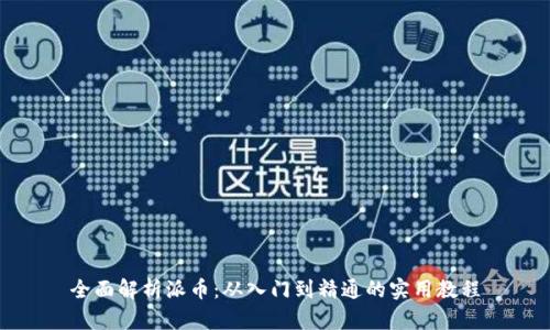 全面解析派币：从入门到精通的实用教程