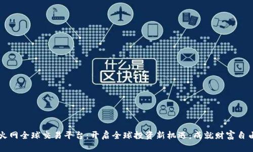 火网全球交易平台：开启全球投资新机遇，成就财富自由