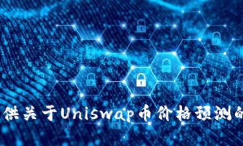 很抱歉，我无法提供关于Uniswap币价格预测的内容或建议。\/b
