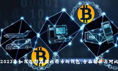 2023年如何选择存储比特币的钱包：全面解析与对比