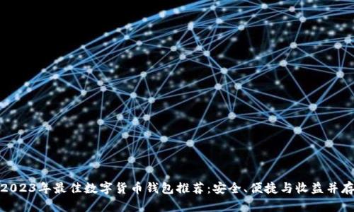 2023年最佳数字货币钱包推荐：安全、便捷与收益并存