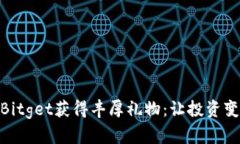 如何通过Bitget获得丰厚礼物：让投资变得更有趣
