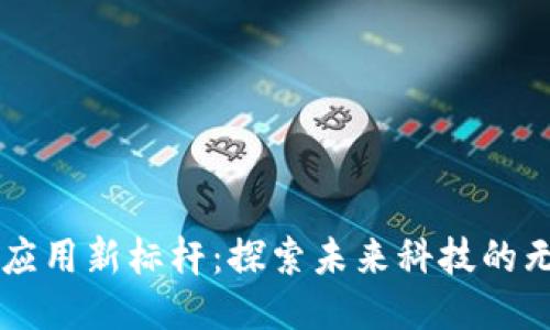 区块链应用新标杆：探索未来科技的无限可能