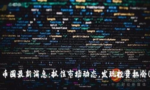 币圈最新消息：抓住市场动态，发现投资机会！