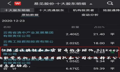 BitKeep是一家提供去中心化钱包服务的公司，成立于2020年。BitKeep最初是在中国市场推出的，但随着区块链和加密货币的全球化，BitKeep的钱包服务已经拓展到国际市场。该公司的目标是为全球用户提供安全、便捷的数字资产管理手段。

对于具体的公司总部地址，BitKeep并没有在公众平台上公开具体的地址信息。这在区块链行业是比较常见的，很多项目团队和公司会选择不公开详细地址，以保护团队的隐私和安全。

如果你有兴趣进一步了解BitKeep钱包，建议访问他们的官方网页或者社交媒体平台，获取最新的信息和动态。