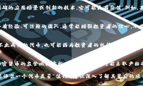Tokenimlon（通常被称为token或代币）是否值钱，主要取决于以下几个因素：

1. **市场需求和供给**：
   - 代币的价值受到市场供需关系的影响。如果某个代币的需求量大，而供应量有限，它的价值通常会攀升。反之亦然。

2. **技术和实用性**：
   - 代币背后的技术和它的应用场景也非常重要。如果一个代币有明确的应用场景或创新的技术，它可能更有价值。例如，某些代币可以用于购买服务或商品，或在某个生态系统内有特殊的功能。

3. **项目团队和社区支持**：
   - 项目的开发团队和其背后的支持社区也会影响代币的价值。一个有经验、可信赖的团队，通常能增强投资者的信心，从而提升代币的价值。

4. **市场情绪和投资趋势**：
   - 当前市场的情绪也会影响代币的价值。在牛市中，即使是一些并不太成熟的代币，也可能因为投资者的热情而整体上涨。在熊市中，许多代币可能会失去价值。

5. **法律及合规问题**：
   - 代币的法律地位在不同国家或地区可能大相径庭。一些地区对加密货币的监管比较宽松，而有些地区则可能采取严格的限制。这些法律框架会影响市场对代币的接受程度和其价值。

总的来说，Tokenimlon的价值是变动不居的，受到多方面因素的影响。要评估一个代币是否“值钱”，建议深入了解其背后的项目以及该项目在市场中的定位和潜力。