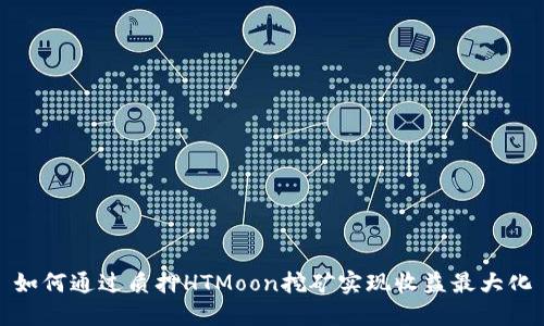 如何通过质押HTMoon挖矿实现收益最大化