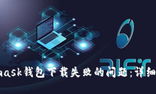 如何解决Metamask钱包下载失败的问题：详细指南与解决方案