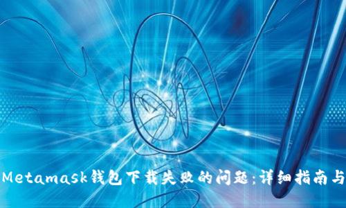 如何解决Metamask钱包下载失败的问题：详细指南与解决方案