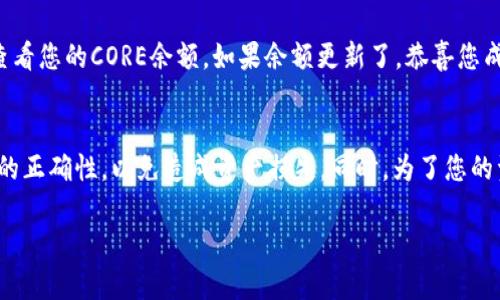 要将CORE（Core Token）提币到TP钱包，您可以按照以下步骤进行操作。我将为您详细介绍整个过程。请确保您已准备好所需的信息和工具。

步骤1: 准备您的TP钱包
首先，确保您已经在手机或电脑上安装了TP钱包。不论是iOS还是Android版本，您都可以在对应的应用商店中找到并下载。安装完成后，确保您已创建或导入一个钱包，并保管好您的助记词或私钥，以确保钱包的安全。

步骤2: 确认CORE的提币条件
在将CORE提币到TP钱包之前，您需要确认您的CORE代币是否支持提币到该钱包。您可以在TP钱包的官方网站或社区中查找相关信息。确保您的钱包地址支持接收CORE代币。

步骤3: 获取您的TP钱包地址
打开TP钱包，找到您的CORE账户。一般来说，您可以在资产页面或者代币管理页面找到下方的“收款”或“接收”选项。选择CORE，然后系统会自动生成您的接收地址。请复制该地址，以备后续使用。

步骤4: 登录到您的交易所账户
进入您存放CORE的交易所账户。常见的交易所包括Binance、Huobi等。请确保您使用的是安全的设备，并且在进行任何交易之前，已经启用了二步验证等安全措施。

步骤5: 提币流程
在交易所中找到“提币”或“取款”选项。在提币页面，您需要粘贴之前复制的TP钱包地址。请确保该地址无误。然后输入您想要提取的CORE数量。交易所可能会要求您确认您的提币请求。确认信息后，提交提币申请。

步骤6: 等待区块链确认
提币请求提交后，您需要等待区块链的确认。这个过程可能需要几分钟到几小时不等，具体时间取决于网络的拥堵情况及交易所的处理速度。在等待期间，您可以查看交易状态，以确保其顺利进行。

步骤7: 检查TP钱包
在提币请求被确认后，您可以返回TP钱包，检查CORE是否已成功到账。请在资产管理页面中查看您的CORE余额。如果余额更新了，恭喜您成功将CORE提到了TP钱包。如果没有，请耐心等待，或联系交易所的客服以获得进一步的帮助。

总结
通过以上步骤，您就可以轻松地将CORE提币到TP钱包。务必注意，在提币过程中，要确保地址的正确性，以免造成资产损失。同时，为了您的资金安全，建议您在选择交易所和钱包时，选择信誉好的平台。

希望本指南对您有所帮助！如有其他问题，请随时查阅相关资源或咨询专业人士。