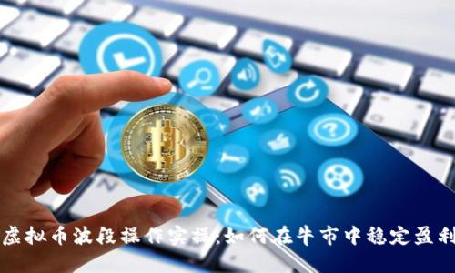 虚拟币波段操作实操：如何在牛市中稳定盈利