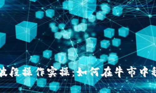 虚拟币波段操作实操：如何在牛市中稳定盈利