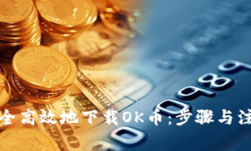如何安全高效地下载OK币：步骤与注意事项