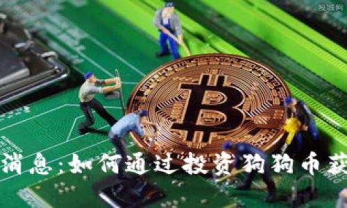 狗狗币最新消息：如何通过投资狗狗币获得丰厚回报