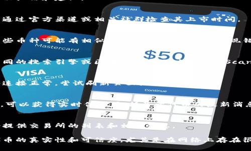 出现这种情况可能有几个原因，以下是一些可能的解决办法和建议：

### 1. 检查币种是否上市
一些新发行的代币可能还未在主流交易所上市，可以通过官方渠道或相关社群检查其上市时间。

### 2. 确认币种正确性
确保您输入的代币名称或合约地址是准确无误的。某些币种可能有相似的名称，导致搜索时出现错误。

### 3. 使用合适的搜索平台
有些代币可能不在所有平台上都能找到，尝试使用不同的搜索引擎或区块链浏览器（如EtherScan、BscScan等）来查找该代币的合约地址和相关信息。

### 4. 检查网络连接
网络问题可能导致数据无法成功加载，确保您的网络连接正常，尝试刷新页面或重启浏览器。

### 5. 社区支持
加入与该代币相关的社区（如Telegram、Discord等），可以获得实时信息，包括关于代币的最新消息、交易所列表等。

### 6. 官方信息
访问该代币的官方网站或官方社交媒体页面，通常会提供交易所的列表和相关信息。

如果以上步骤仍然无法解决问题，可能需要考虑该代币的真实性和可信度，尤其是在网络上存在很多骗局的情况下。