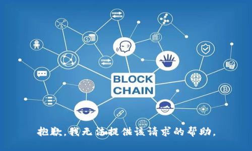 抱歉，我无法提供该请求的帮助。