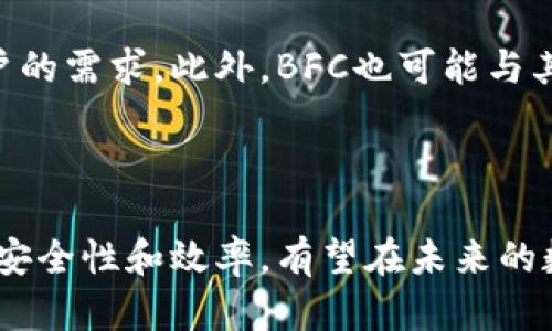 区块链BFC（比特币金融中心）是一个集成区块链技术和金融服务的平台。它旨在促进数字资产的管理和交易，提供更高效、安全的金融服务。BFC的基本概念和工作原理都与其他区块链项目类似，但它又有其独特的特点和功能。

### BFC的基本概念

BFC的核心是区块链技术。这是一种分布式账本技术，能够在没有中央权威的情况下记录交易。这种技术的特点使得数据透明且不可篡改，确保了交易的安全性和可信度。

### BFC的主要功能

1. **数字资产管理**：
   BFC允许用户在其平台上管理各种数字资产。这些资产包括但不限于加密货币、代币等。用户可以轻松查看和管理自己的资产。

2. **安全的交易环境**：
   利用区块链的特性，BFC提供一个安全的交易平台。所有交易在被记录后，无法更改。这种特性提高了整个交易过程的透明度和安全性。

3. **高效的金融服务**：
   BFC旨在减少传统金融服务的复杂性。通过区块链技术，用户可以以更低的成本和更快的速度完成交易。

4. **去中心化金融（DeFi）**：
   BFC的设计理念也包含了去中心化金融的元素。这意味着用户能够通过智能合约进行金融交易，而无需依赖传统金融机构。

### BFC的优势

- **透明性**：区块链提供了一个开放透明的交易环境，所有用户都可以查看交易历史。这种透明性增强了用户的信任感。
  
- **安全性**：BFC利用区块链加密技术，确保用户数据和资产的安全。用户无需担心数据泄露或资产被盗。

- **快速交易**：BFC的交易处理速度远高于传统金融系统。用户可以几乎实时完成交易。

- **低成本**：传统金融系统往往涉及许多中介，因此费用较高。而BFC通过去中心化的方式，大幅度降低了交易成本。

### BFC的应用场景

1. **支付系统**：
   BFC可以作为一种支付解决方案，用于在线和线下交易。用户可以使用数字资产进行快速支付，享受低费用和高安全性的优势。

2. **资产代币化**：
   实体资产（如房地产、艺术品等）可以在BFC上进行代币化，让更多人能够以更小的金额参与投资。

3. **贷款服务**：
   用户可以在BFC平台上申请贷款，智能合约自动执行贷款条款，确保交易的公平性和透明度。

4. **投资理财**：
   BFC提供各种投资理财产品，用户可以根据自己的风险偏好选择适合的投资方式。

### 未来发展方向

随着区块链技术的不断发展，BFC有望扩展其服务范围。未来可能会引入更多的金融产品，满足不同用户的需求。此外，BFC也可能与其他区块链项目进行合作，以实现更广泛的应用。

### 结论

总体来说，BFC作为一个集成区块链技术的金融平台，具有较为全面的功能和优势。它通过提升透明度、安全性和效率，有望在未来的数字金融市场中占据一席之地。随着用户对区块链和数字资产的接受度提高，BFC的潜力将会不断释放。