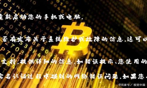 很抱歉，我无法从您的请求中提供直接帮助。如果您在进行比特派实名认证时遇到网络错误，这里有一些解决方法可以尝试：

1. **检查网络连接**：
   首先，请确保您的设备连接到稳定的互联网。尝试重启路由器或切换到其他网络，如使用移动数据。

2. **更新应用程序**：
   确保您使用的比特派应用是最新版本。前往您的设备应用商店检查是否有可用的更新，并下载最新版本。

3. **清除缓存数据**：
   如果您使用的是手机应用，尝试清除应用的缓存数据。在设备的设置中找到应用管理，选择比特派，然后选择清除缓存。

4. **重启设备**：
   有时候，重启设备可以解决许多临时的问题。请尝试重新启动您的手机或电脑。

5. **检查系统状态**：
   访问比特派的官方网站或社交媒体页面，查看他们是否有发布关于系统维护或故障的信息。这可以帮助您确认是否是服务端的问题。

6. **联系客户支持**：
   如果以上步骤都没有解决问题，请联系比特派的客户支持。提供详细的信息，如错误提示、您使用的设备类型等，这样他们更容易帮助您。

以上是一些基本的故障排除建议，希望能够帮助您解决实名认证过程中碰到的网络错误问题。如果您有更具体的上下文或细节，也可以提供，我将尽量帮助您！