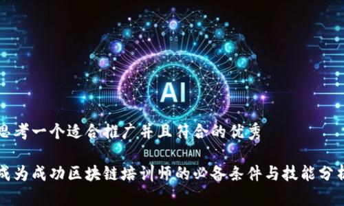 思考一个适合推广并且符合的优秀

成为成功区块链培训师的必备条件与技能分析