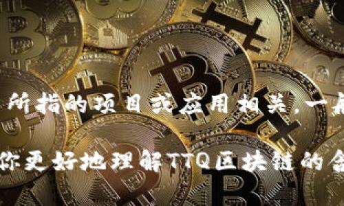 TTQ区块链是一个特定平台或项目的名称，但在公开信息中并没有广泛认知的定义。因此，具体含义可能与所指的项目或应用相关。一般来说，区块链是一种去中心化的分布式账本技术，其核心理念是通过密码学保证数据的安全性和透明性。

如果你有关于TTQ区块链的特定背景或上下文信息，可以提供更详细的解释或背景资料。我将很高兴帮助你更好地理解TTQ区块链的含义和潜在用途。