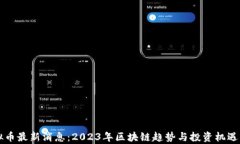 虚拟币最新消息：2023年区块链趋势与投资机遇解