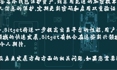 要回答“Bitget全国第几”，我们需要明确“排名”指的是哪方面的排名。Bitget是一家数字货币交易所，通常可以根据多种标准进行排名，比如交易量、用户数量、交易对种类等。以下是对可能相关问题的详细探讨。

1. Bitget在交易量上排名如何？
交易量是衡量数字货币交易所受欢迎程度和使用频率的重要指标。根据最新的数据，Bitget的交易量在全球数字货币交易所中排名靠前，通常在前十名之内。这一排名表明，Bitget吸引了大量的用户进行日常交易，特别是在衍生品交易方面。
在过去的几年里，随着加密货币的普及以及衍生品交易的兴起，Bitget的交易量也经历了显著的增长。它不仅面向个人用户，同时也为机构投资者提供了相应的服务，这使其进一步扩大了用户基础。
为了提升交易量，Bitget还推出了多种激励措施，包括交易手续费的折扣、奖金活动以及高效的交易工具。这些措施吸引了更多的交易者选择在Bitget进行交易，从而推动了整体的交易量增长。

2. Bitget在用户数量方面的排名
用户数量是另一个反映交易所受欢迎程度的重要因素。Bitget近年来在用户注册和活跃用户数量上也保持了较高的增速。根据一些市场研究机构的报告，Bitget在全球交易所中用户数量通常位于前列。
为了吸引用户，Bitget不断平台体验，包括简洁友好的用户界面、快速的交易执行速度以及优秀的客户支持。此外，Bitget还通过教育内容和市场资讯来提升用户的交易策略和技能，从而增强用户的粘性与活跃度。
在社区建设方面，Bitget积极组织线上线下活动，增强与用户的互动，进一步推动用户数量的增长。这种活动不仅提升了用户的参与感，也增强了交易所的品牌忠诚度。

3. Bitget的交易对种类及其竞争力
交易对的种类直接影响交易所的吸引力。Bitget提供了丰富的交易对，包括主流币种和多种衍生品，这使其在市场中具备了强大的竞争力。用户可以选择在日内交易或投资长期合约，这种灵活性吸引了不同类型的投资者。
对于初学者，Bitget还提供了模拟交易服务，使得用户能够在没有实际风险的情况下练习交易技巧。此外，Bitget也不断更新和增加新的交易对，以适应市场变化和用户需求。这种灵活性和适应性，使得Bitget能够在竞争激烈的市场中占有一席之地。

4. Bitget的安全性如何？
安全性是用户选择交易所时最为重视的因素之一。Bitget在安全性方面投入了大量资源，从建立多重签名冷钱包保护资产，到采用先进的加密技术保障交易数据安全，Bitget力求为用户提供一个安全的交易环境。
此外，Bitget还定期进行安全审计，确保平台的安全性始终处于行业领先水平。然而，用户也应注意个人信息的保护，定期更新密码和启用双重验证等安全措施，以降低潜在风险。

5. Bitget未来的发展方向如何？
展望未来，Bitget计划在多个领域加大投资，特别是在技术创新和市场扩展方面。为了保持其竞争优势，Bitget将进一步提高交易平台的性能，用户体验，拓展全球市场。
同时，Bitget还计划推出更多的投资产品和服务，以满足不断变化的用户需求。随着DeFi、NFT等新兴领域的快速发展，Bitget有机会在这些新兴领域中占据领导地位，从而实现业务的多样化和可持续增长。
总的来说，位于数字货币交易市场的Bitget在多个维度上均展现出强劲的市场表现，未来的发展同样令人期待。

以上内容为一个关于Bitget的概述，其中涵盖了有关Bitget在交易量、用户数量、交易对、市场安全性及未来发展方向方面的相关问题。如果您需要进一步的信息或有其他具体问题，请随时告知！