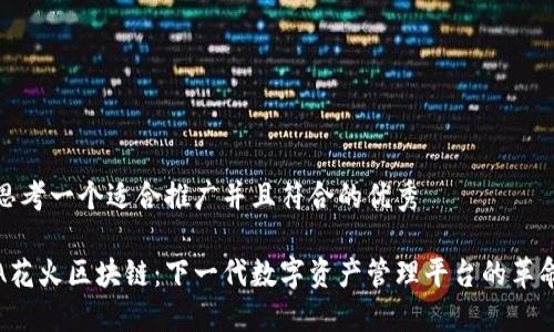 思考一个适合推广并且符合的优秀

A花火区块链：下一代数字资产管理平台的革命
