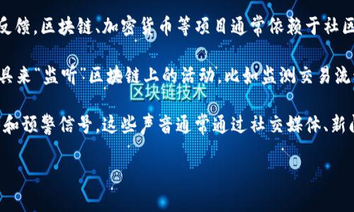 区块链声音是一个比较少见的术语，它可能没有明确的定义，但可以从几个角度进行解释。以下是一些可能的理解方向：

1. **技术层面**：在区块链技术中，“声音”可能指的是网络中不同节点之间的通信和共识过程。区块链是一个去中心化的系统，节点需要相互“听取”来自其他节点的信息，以达成对区块和交易的共识。

2. **社区与文化**：在区块链相关的社区中，“声音”也可以代表社区成员的意见和反馈。区块链、加密货币等项目通常依赖于社区的支持和参与，社区成员的“声音”在项目的发展和决策中扮演着重要的角色。

3. **监测与预警**：随着区块链技术的发展，许多公司和项目都在开发数据分析工具来“监听”区块链上的活动，比如监测交易流动、审计智能合约等。在这种情况下，“声音”可能指的是通过数据分析所获得的信息。

4. **金融市场动态**：在加密货币的投资领域，“声音”还可以指代市场的情绪、趋势和预警信号，这些声音通常通过社交媒体、新闻文章和分析报告等渠道传播。

如果您有更具体的上下文或想要深入了解哪个特定方向，请提供更多信息。