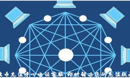 
波币充值中心电话客服：即时解决您的充值疑问