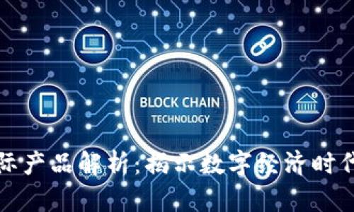区块链实际产品解析：揭示数字经济时代的重要性