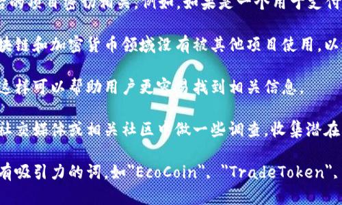 在填写token名称时，可以考虑以下几个方面：

1. ****：确保token名称简单易懂，能够传达其核心用途和特性。避免使用复杂或难以发音的词汇。

2. **相关性**：名称应与token的功能、用途或背后的项目密切相关。例如，如果是一个用于支付的token，可以考虑与金融、交易相关的词汇。

3. **独特性**：选择一个独特的名称，确保它在区块链和加密货币领域没有被其他项目使用，以避免混淆和法律争议。

4. **易于拼写和记忆**：名称应便于拼写和记忆，这样可以帮助用户更容易找到相关信息。

5. **市场的反馈**：在最终确定名称之前，可以在社交媒体或相关社区中做一些调查，收集潜在用户或投资者的反馈。

根据这些原则，token名称可以是一些即简单又具有吸引力的词，如