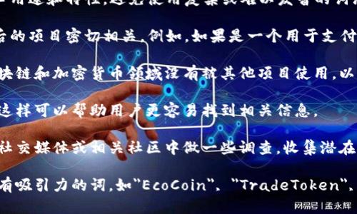 在填写token名称时，可以考虑以下几个方面：

1. ****：确保token名称简单易懂，能够传达其核心用途和特性。避免使用复杂或难以发音的词汇。

2. **相关性**：名称应与token的功能、用途或背后的项目密切相关。例如，如果是一个用于支付的token，可以考虑与金融、交易相关的词汇。

3. **独特性**：选择一个独特的名称，确保它在区块链和加密货币领域没有被其他项目使用，以避免混淆和法律争议。

4. **易于拼写和记忆**：名称应便于拼写和记忆，这样可以帮助用户更容易找到相关信息。

5. **市场的反馈**：在最终确定名称之前，可以在社交媒体或相关社区中做一些调查，收集潜在用户或投资者的反馈。

根据这些原则，token名称可以是一些即简单又具有吸引力的词，如