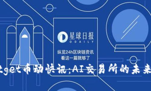 探索Bitget币动快讯：AI交易所的未来和机遇
