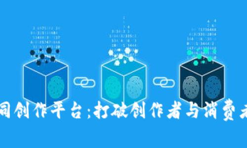 区块链协同创作平台：打破创作者与消费者间的边界