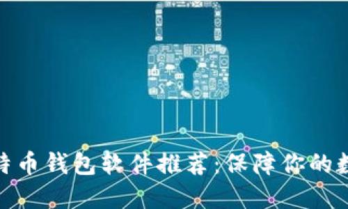 最安全的比特币钱包软件推荐：保障你的数字资产安全