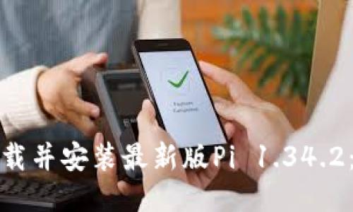 : 如何下载并安装最新版Pi 1.34.2：全面指南
