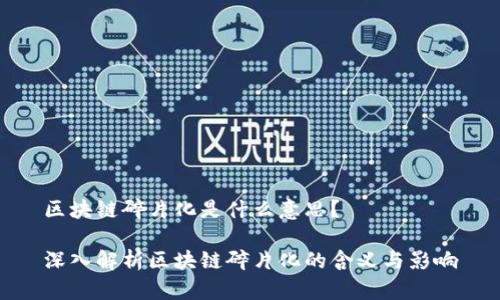 区块链碎片化是什么意思？

深入解析区块链碎片化的含义与影响